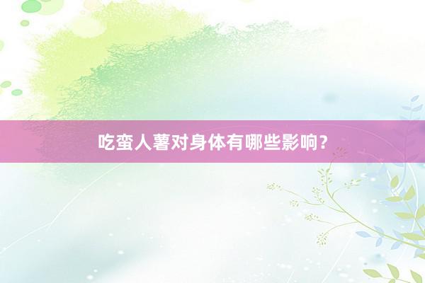 吃蛮人薯对身体有哪些影响？