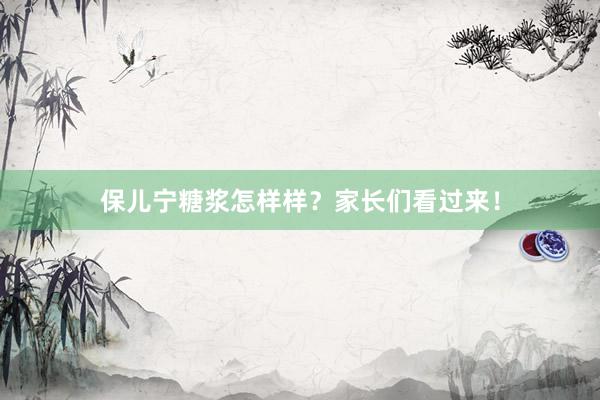 保儿宁糖浆怎样样？家长们看过来！
