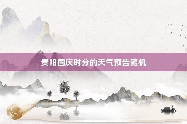 贵阳国庆时分的天气预告随机