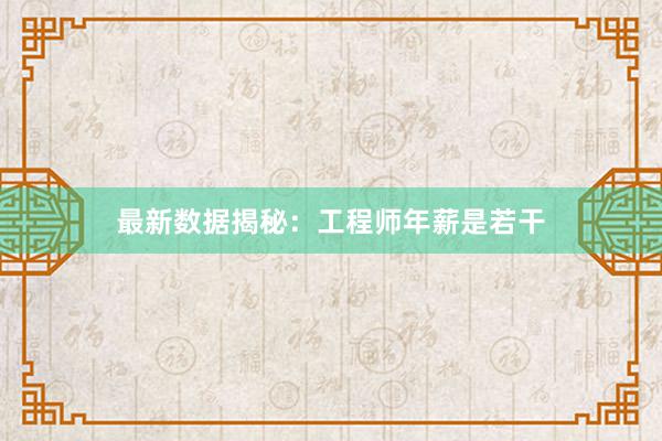 最新数据揭秘：工程师年薪是若干