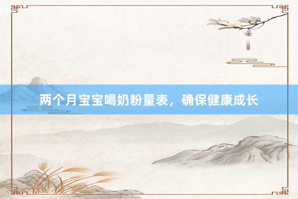 两个月宝宝喝奶粉量表，确保健康成长
