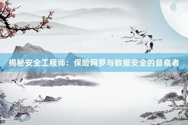 揭秘安全工程师：保险网罗与数据安全的督察者